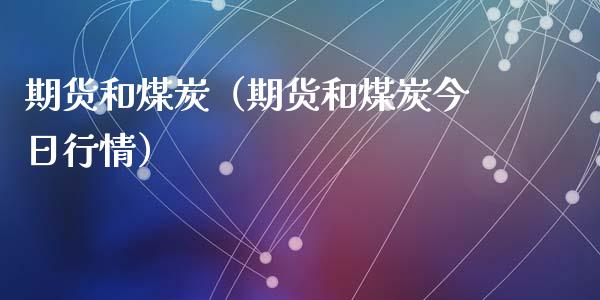 期货和煤炭(期货和煤炭今日行情)_期货理财_第1张_期货投资网 期货和煤炭(期货和煤炭今日行情)_https://www.cqckcrrc.com_期货理财_第1张
