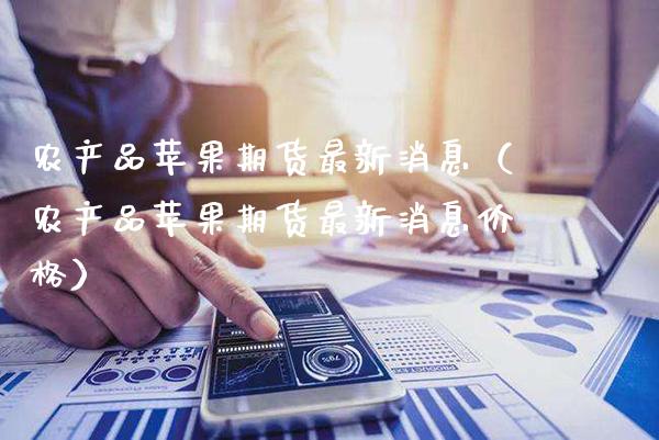 农产品苹果期货最新消息(农产品苹果期货最新消息价格)_期货交易所_第1张_期货投资网 农产品苹果期货最新消息(农产品苹果期货最新消息价格)_https://www.cqckcrrc.com_期货交易所_第1张