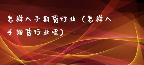 怎样入手期货行业(怎样入手期货行业呢)_国际期货_第1张_期货投资网 怎样入手期货行业(怎样入手期货行业呢)_https://www.cqckcrrc.com_国际期货_第1张