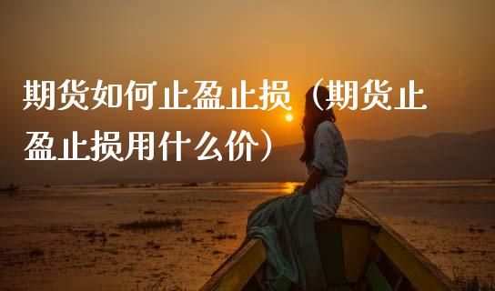 期货如何止盈止损（期货止盈止损用什么价）_https://www.cqckcrrc.com_国际期货_第1张