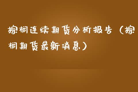 棕榈连续期货分析报告（棕榈期货最新消息）_https://www.cqckcrrc.com_期货直播_第1张