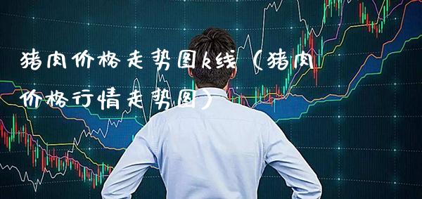 猪肉价格走势图k线(猪肉价格行情走势图)_恒生指数_第1张_期货投资网 猪肉价格走势图k线(猪肉价格行情走势图)_https://www.cqckcrrc.com_恒生指数_第1张