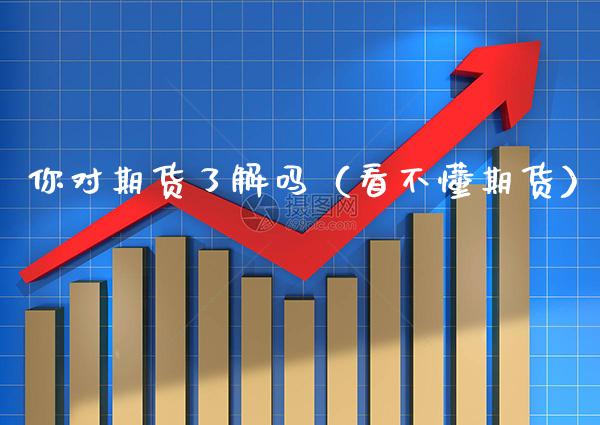 你对期货了解吗(看不懂期货)_纳指直播_第1张_期货投资网 你对期货了解吗(看不懂期货)_https://www.cqckcrrc.com_纳指直播_第1张