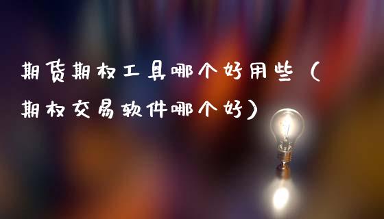 期货期权工具哪个好用些(期权交易软件哪个好)_期货品种_第1张_期货投资网 期货期权工具哪个好用些(期权交易软件哪个好)_https://www.cqckcrrc.com_期货品种_第1张