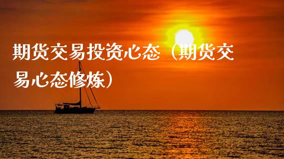 期货交易投资心态（期货交易心态**）_https://www.cqckcrrc.com_道指直播_第1张