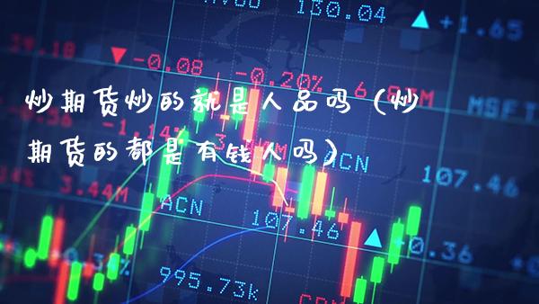 炒期货炒的就是人品吗（炒期货的都是有钱人吗）_https://www.cqckcrrc.com_黄金期货_第1张