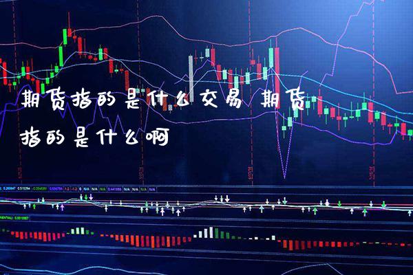 期货指的是什么交易 期货指的是什么啊_恒生指数_第1张_期货投资网 期货指的是什么交易 期货指的是什么啊_https://www.cqckcrrc.com_恒生指数_第1张
