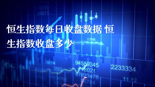 恒生指数每日收盘数据 恒生指数收盘多少_https://www.cqckcrrc.com_恒生指数_第1张