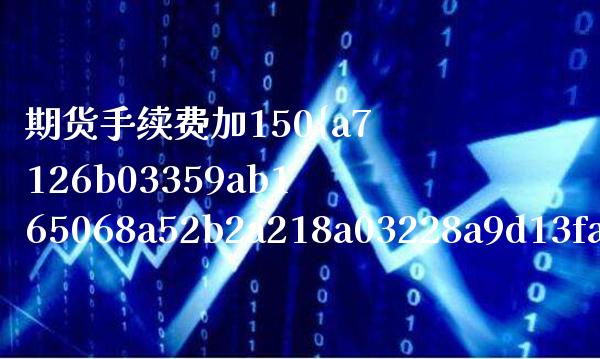 期货手续费加150%(期货手续费加一分)_国际期货_第1张_期货投资网 期货手续费加150%(期货手续费加一分)_https://www.cqckcrrc.com_国际期货_第1张