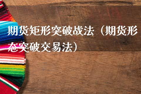 期货矩形突破战法(期货形态突破交易法)_股票理财_第1张_期货投资网 期货矩形突破战法(期货形态突破交易法)_https://www.cqckcrrc.com_股票理财_第1张