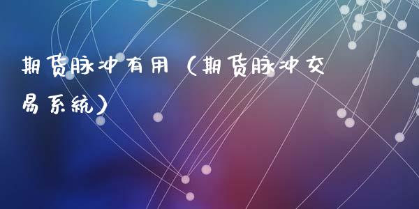 期货脉冲有用（期货脉冲交易系统）_https://www.cqckcrrc.com_道指直播_第1张