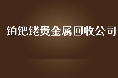 铂钯铑贵金属回收公司_https://www.cqckcrrc.com_原油期货_第1张