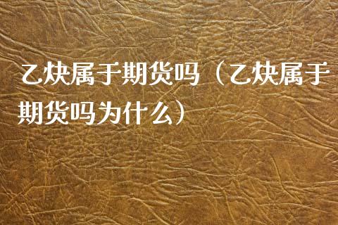 乙炔属于期货吗（乙炔属于期货吗为什么）_https://www.cqckcrrc.com_期货理财_第1张