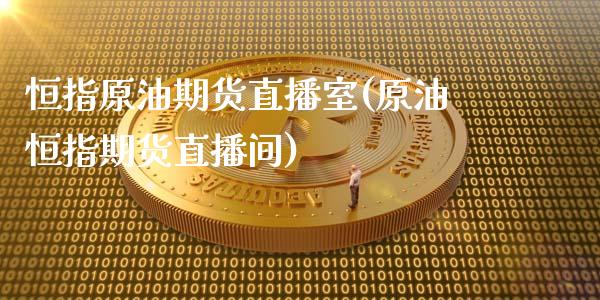 恒指原油期货直播室(原油恒指期货直播间)_https://www.cqckcrrc.com_原油期货_第1张