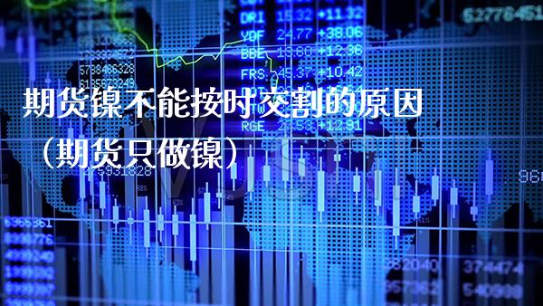期货镍不能按时交割的原因(期货只做镍)_期货理财_第1张_期货投资网 期货镍不能按时交割的原因(期货只做镍)_https://www.cqckcrrc.com_期货理财_第1张
