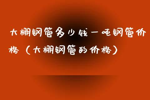 大棚钢管多少钱一吨钢管价格(大棚钢管的价格)_纳指直播_第1张_期货投资网 大棚钢管多少钱一吨钢管价格(大棚钢管的价格)_https://www.cqckcrrc.com_纳指直播_第1张