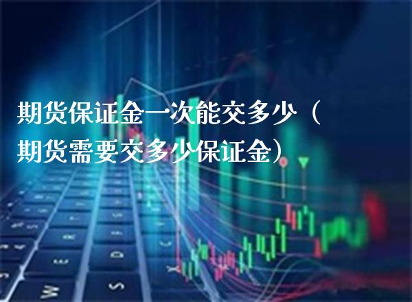 期货保证金一次能交多少(期货需要交多少保证金)_黄金期货_第1张_期货投资网 期货保证金一次能交多少(期货需要交多少保证金)_https://www.cqckcrrc.com_黄金期货_第1张