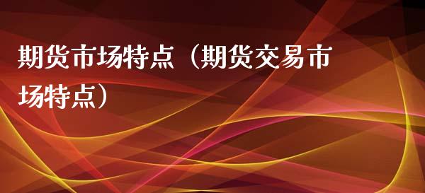 期货市场特点(期货交易市场特点)_原油期货_第1张_期货投资网 期货市场特点(期货交易市场特点)_https://www.cqckcrrc.com_原油期货_第1张