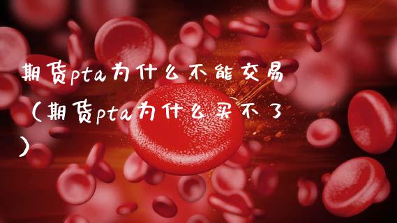 期货pta为什么不能交易（期货pta为什么买不了）_https://www.cqckcrrc.com_道指直播_第1张