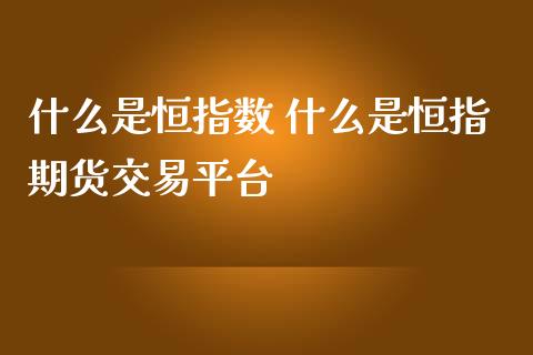 什么是恒指数 什么是恒指期货交易平台_恒生指数_第1张_期货投资网 什么是恒指数 什么是恒指期货交易平台_https://www.cqckcrrc.com_恒生指数_第1张