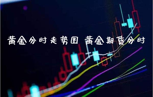 黄金分时走势图 黄金期货分时_https://www.cqckcrrc.com_黄金期货_第1张