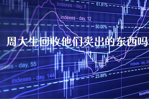 周大生回收他们卖出的东西吗_黄金期货_第1张_期货投资网 周大生回收他们卖出的东西吗_https://www.cqckcrrc.com_黄金期货_第1张