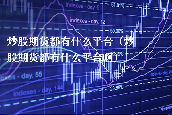 炒股期货都有什么平台(炒股期货都有什么平台啊)_原油期货_第1张_期货投资网 炒股期货都有什么平台(炒股期货都有什么平台啊)_https://www.cqckcrrc.com_原油期货_第1张