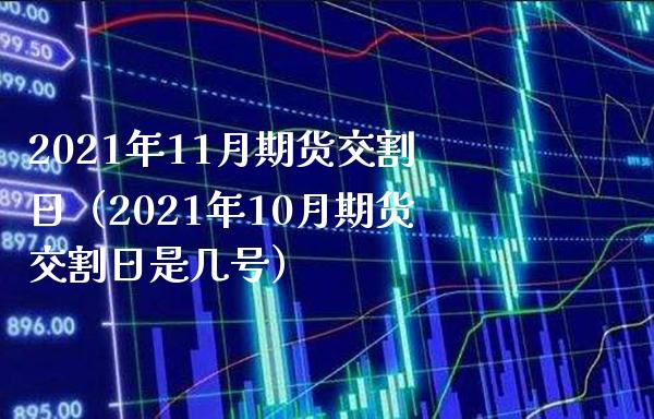 2021年11月期货交割日(2021年10月期货交割日是几号)_黄金期货_第1张_期货投资网 2021年11月期货交割日(2021年10月期货交割日是几号)_https://www.cqckcrrc.com_黄金期货_第1张