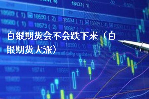 白银期货会不会跌下来(白银期货大涨)_期货理财_第1张_期货投资网 白银期货会不会跌下来(白银期货大涨)_https://www.cqckcrrc.com_期货理财_第1张