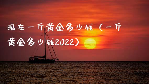 现在一斤黄金多少钱（一斤黄金多少钱2022）_https://www.cqckcrrc.com_纳指直播_第1张