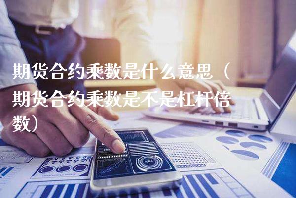 期货合约乘数是什么意思（期货合约乘数是不是杠杆倍数）_https://www.cqckcrrc.com_黄金期货_第1张