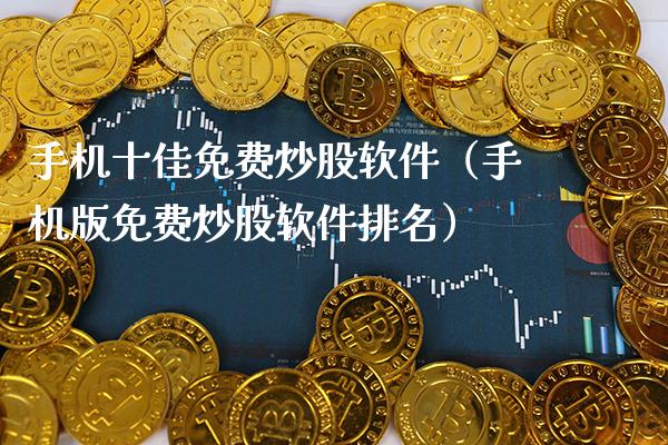 手机十佳免费炒股软件(手机版免费炒股软件排名)_原油期货_第1张_期货投资网 手机十佳免费炒股软件(手机版免费炒股软件排名)_https://www.cqckcrrc.com_原油期货_第1张