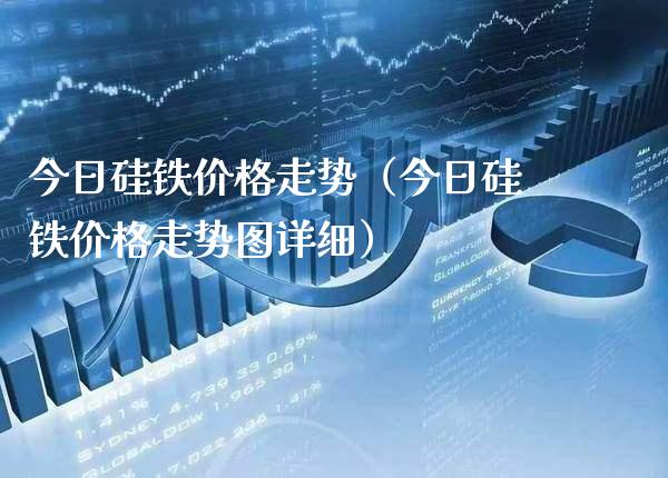 今日硅铁价格走势(今日硅铁价格走势图详细)_恒生指数_第1张_期货投资网 今日硅铁价格走势(今日硅铁价格走势图详细)_https://www.cqckcrrc.com_恒生指数_第1张