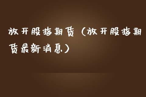 放开股指期货(放开股指期货最新消息)_恒生指数_第1张_期货投资网 放开股指期货(放开股指期货最新消息)_https://www.cqckcrrc.com_恒生指数_第1张