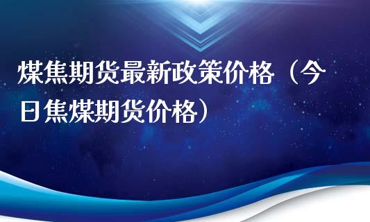 煤焦期货最新政策价格（今日焦煤期货价格）_https://www.cqckcrrc.com_恒生指数_第1张