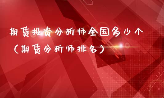 期货投资分析师全国多少个(期货分析师排名)_期货直播_第1张_期货投资网 期货投资分析师全国多少个(期货分析师排名)_https://www.cqckcrrc.com_期货直播_第1张
