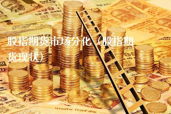 股指期货市场分化（股指期货现状）_https://www.cqckcrrc.com_黄金期货_第1张