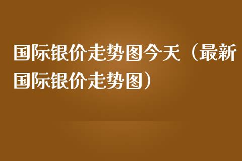 国际银价走势图今天(最新国际银价走势图)_纳指直播_第1张_期货投资网 国际银价走势图今天(最新国际银价走势图)_https://www.cqckcrrc.com_纳指直播_第1张