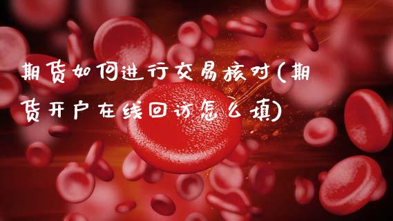 期货如何进行交易核对(期货开户在线回访怎么填)_原油期货_第1张_期货投资网 期货如何进行交易核对(期货开户在线回访怎么填)_https://www.cqckcrrc.com_原油期货_第1张