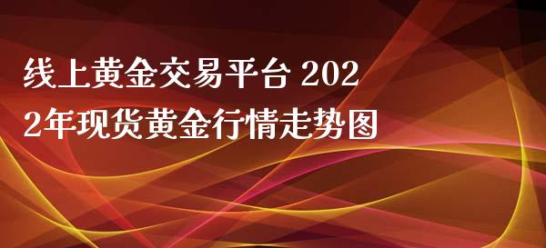 线上黄金交易平台 2022年现货黄金行情走势图_道指直播_第1张_期货投资网 线上黄金交易平台 2022年现货黄金行情走势图_https://www.cqckcrrc.com_道指直播_第1张