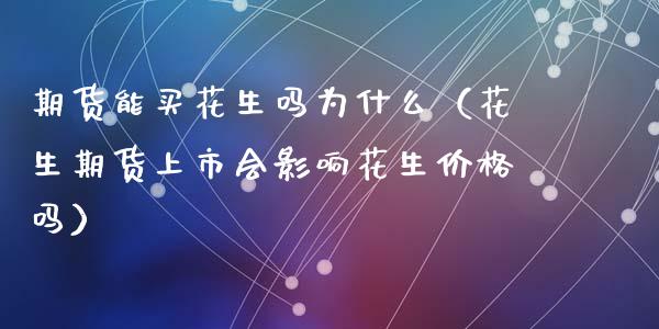 期货能买花生吗为什么(花生期货上市会影响花生价格吗)_期货知识_第1张_期货投资网 期货能买花生吗为什么(花生期货上市会影响花生价格吗)_https://www.cqckcrrc.com_期货知识_第1张