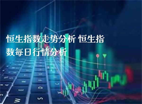 恒生指数走势分析 恒生指数每日行情分析_黄金期货_第1张_期货投资网 恒生指数走势分析 恒生指数每日行情分析_https://www.cqckcrrc.com_黄金期货_第1张