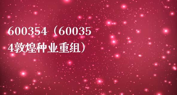 600354（600354敦煌种业重组）_https://www.cqckcrrc.com_黄金期货_第1张