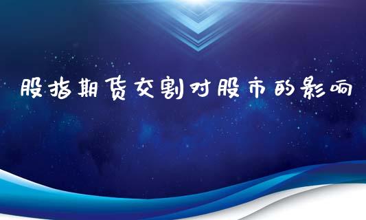 股指期货交割对股市的影响_https://www.cqckcrrc.com_恒生指数_第1张