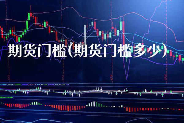 期货门槛(期货门槛多少)_原油期货_第1张_期货投资网 期货门槛(期货门槛多少)_https://www.cqckcrrc.com_原油期货_第1张