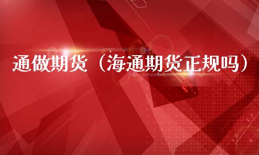 通做期货（海通期货正规吗）_https://www.cqckcrrc.com_基金理财_第1张