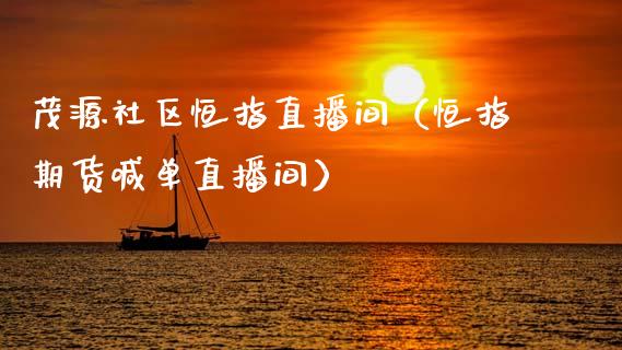 茂源社区恒指直播间(恒指期货喊单直播间)_恒生指数_第1张_期货投资网 茂源社区恒指直播间(恒指期货喊单直播间)_https://www.cqckcrrc.com_恒生指数_第1张