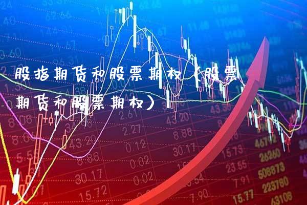 股指期货和股票期权（股票期货和股票期权）_https://www.cqckcrrc.com_内盘期货_第1张