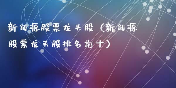 新能源股票龙头股(新能源股票龙头股排名前十)_股票理财_第1张_期货投资网 新能源股票龙头股(新能源股票龙头股排名前十)_https://www.cqckcrrc.com_股票理财_第1张