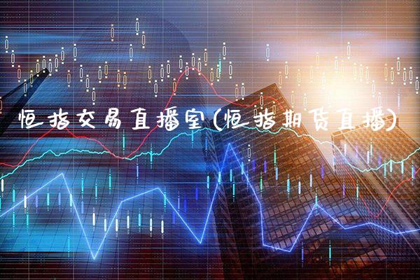 恒指交易直播室(恒指期货直播)_原油期货_第1张_期货投资网 恒指交易直播室(恒指期货直播)_https://www.cqckcrrc.com_原油期货_第1张
